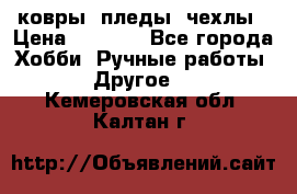 ковры ,пледы, чехлы › Цена ­ 3 000 - Все города Хобби. Ручные работы » Другое   . Кемеровская обл.,Калтан г.